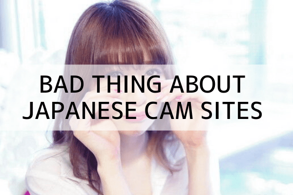 Bad thing about Japanese cam sites
